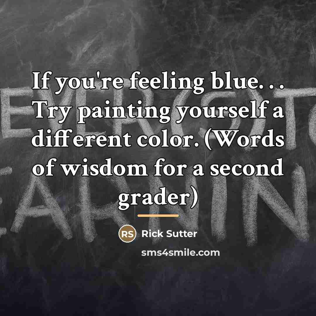 “If you're feeling blue. . . Try painting yourself a…” quote by Rick Sutter