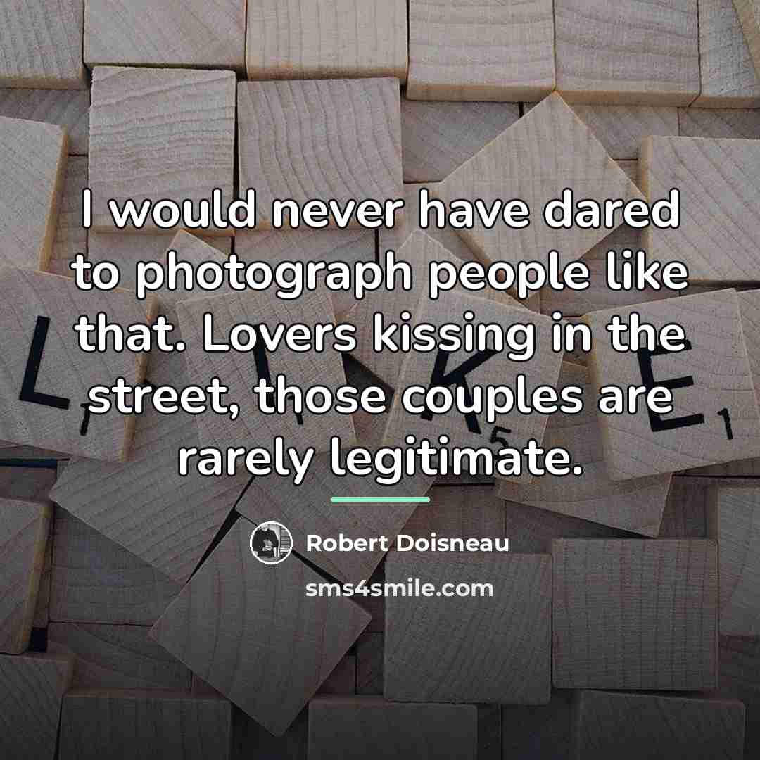 “I would never have dared to photograph people like that.…” quote by Robert Doisneau