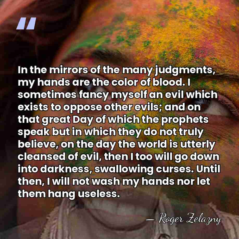 In the mirrors of the many judgments, my hands are the color&hellip; - Roger Zelazny