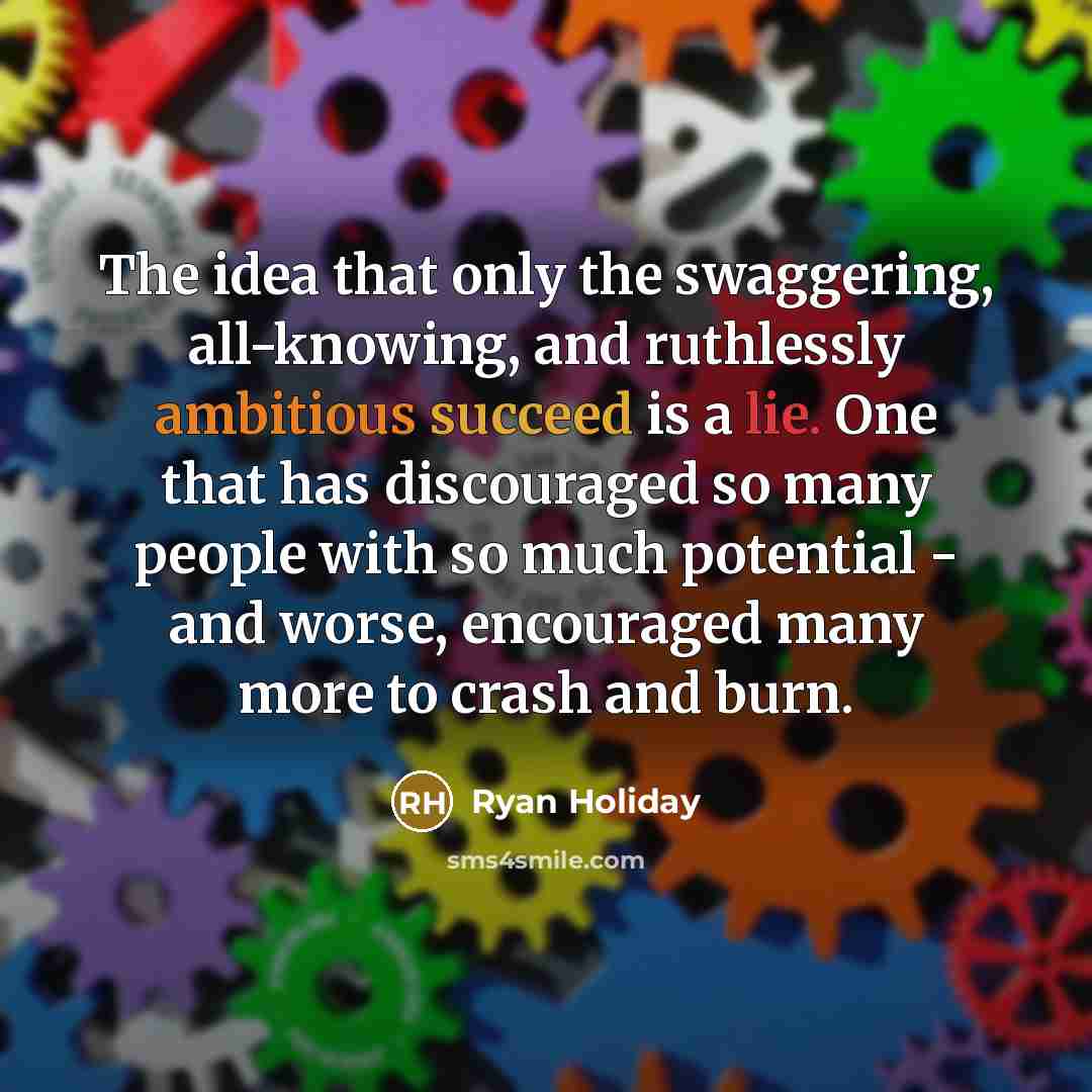 “The idea that only the swaggering, all-knowing, and ruthlessly ambitious…” quote by Ryan Holiday
