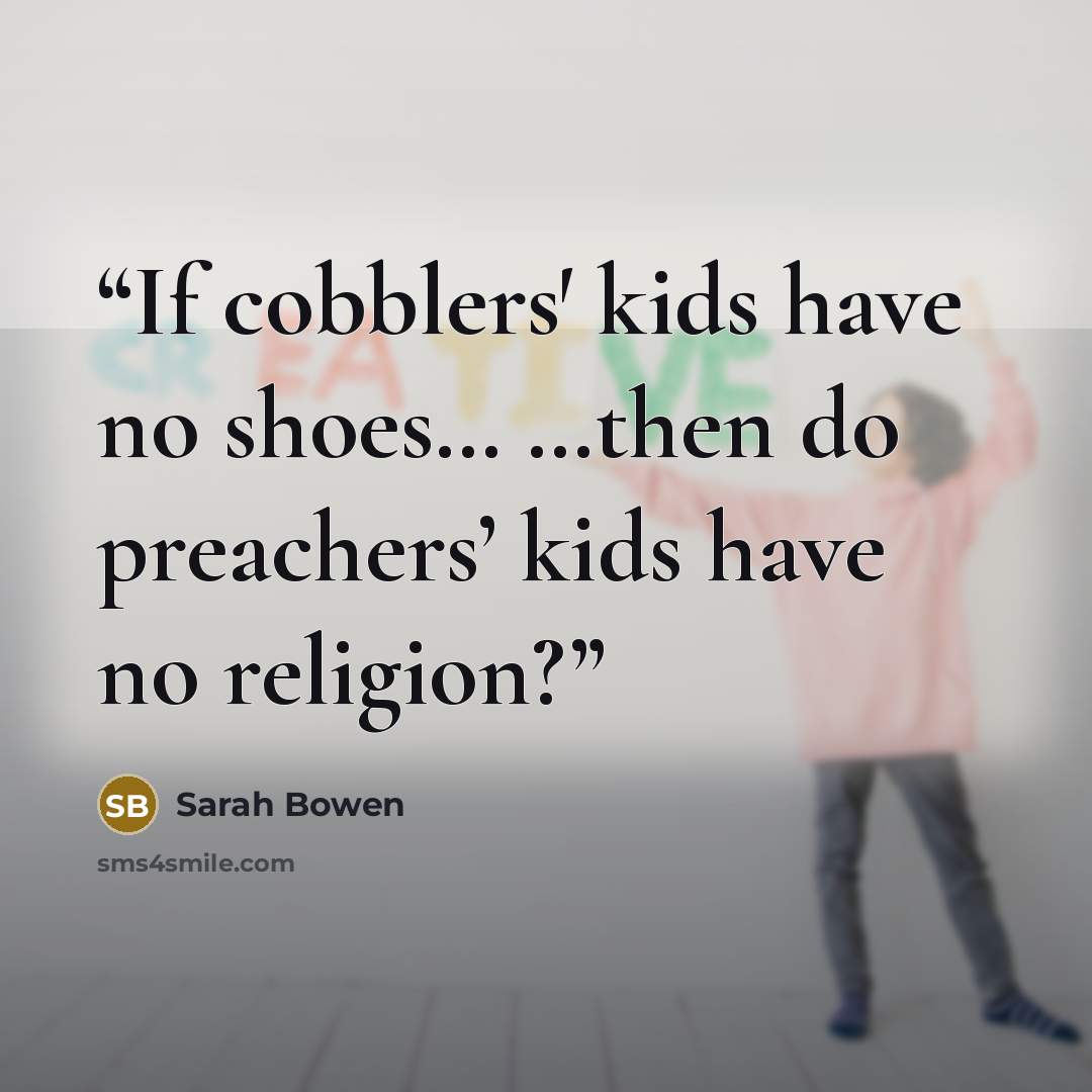 “If cobblers′ kids have no shoes… …then do preachers’ kids have no religion?” quote by Sarah Bowen