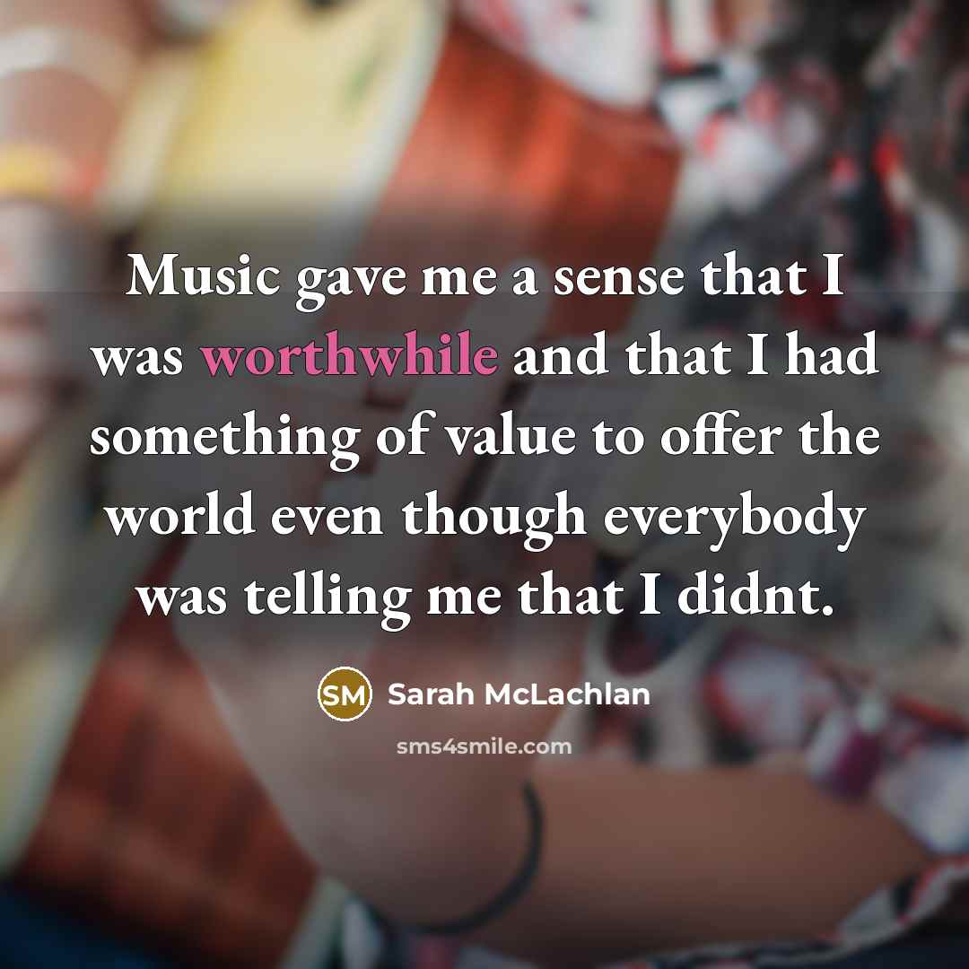 “Music gave me a sense that I was worthwhile and…” quote by Sarah McLachlan