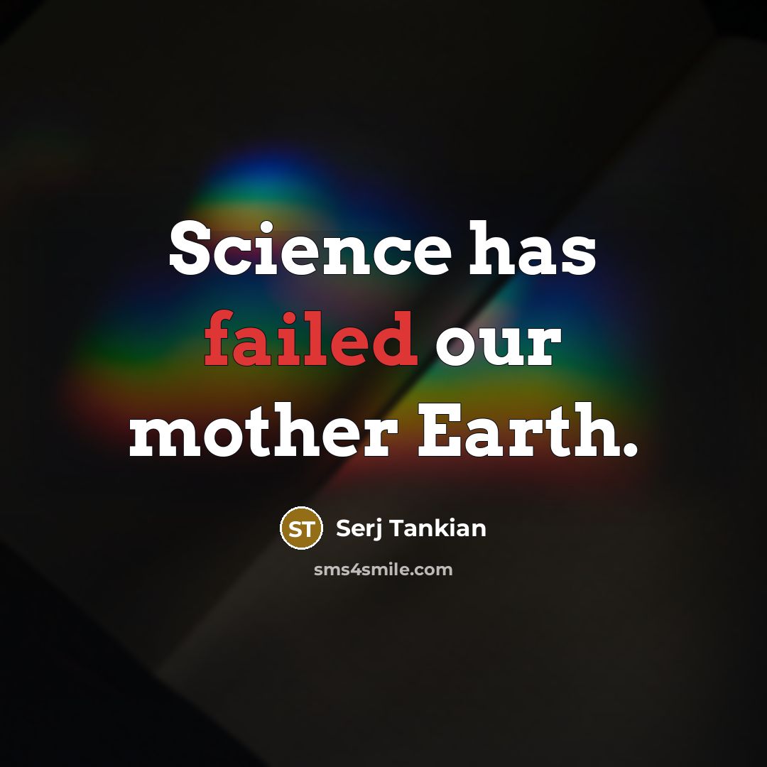 “Science has failed our mother Earth.…” quote by Serj Tankian