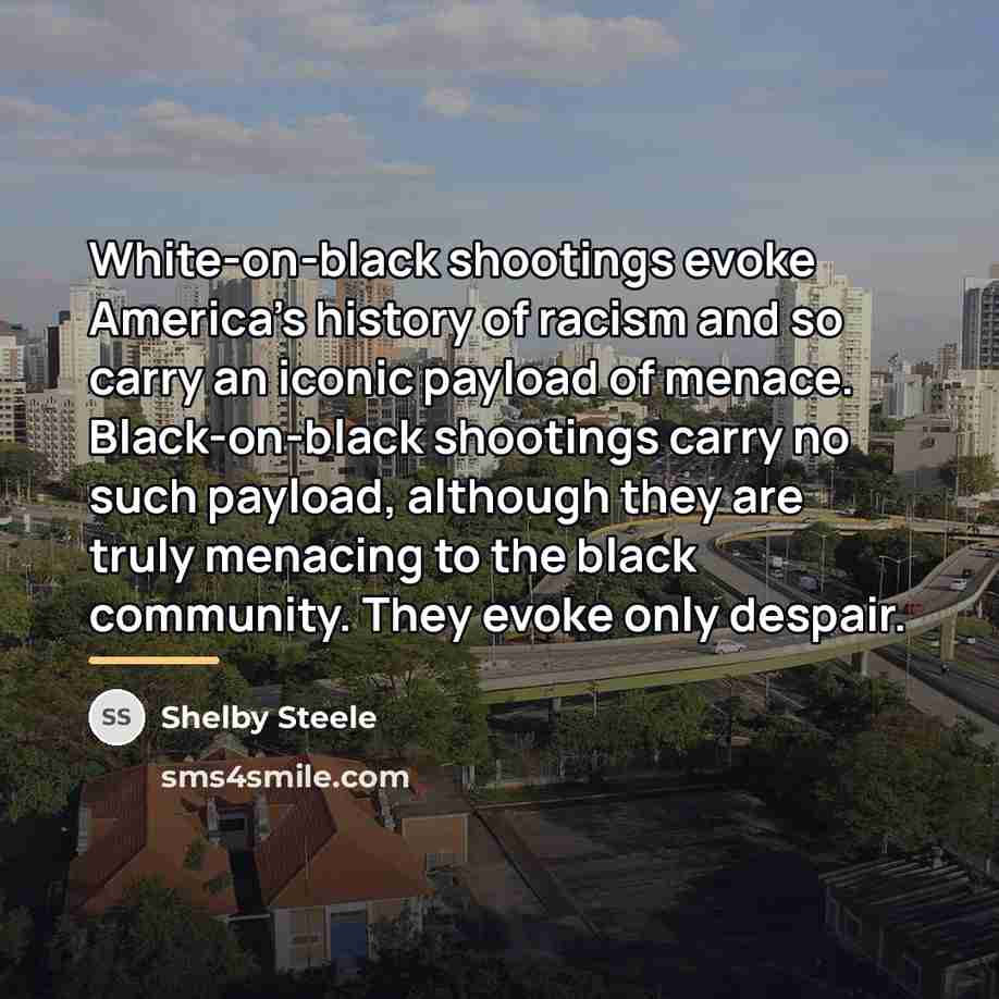 “White-on-black shootings evoke America's history of racism and so carry…” quote by Shelby Steele