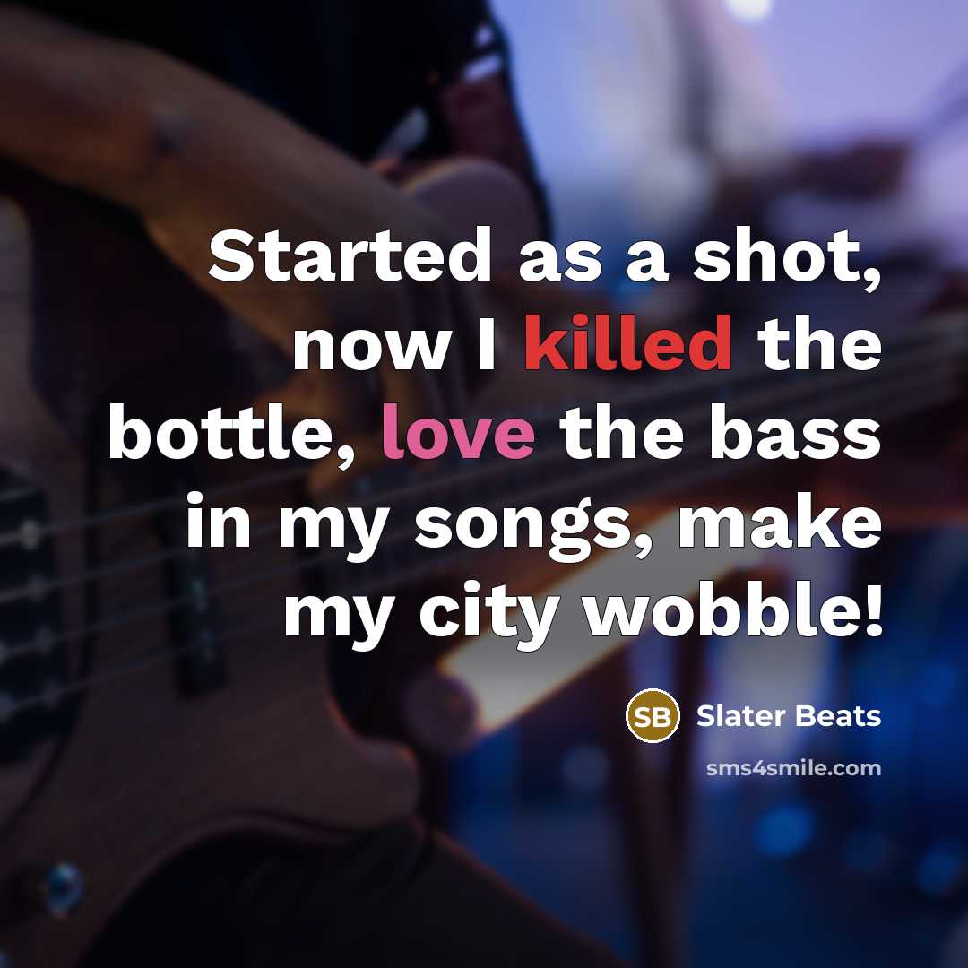 “Started as a shot, now I killed the bottle, love the bass in my songs, make my city wobble!” quote by Slater Beats