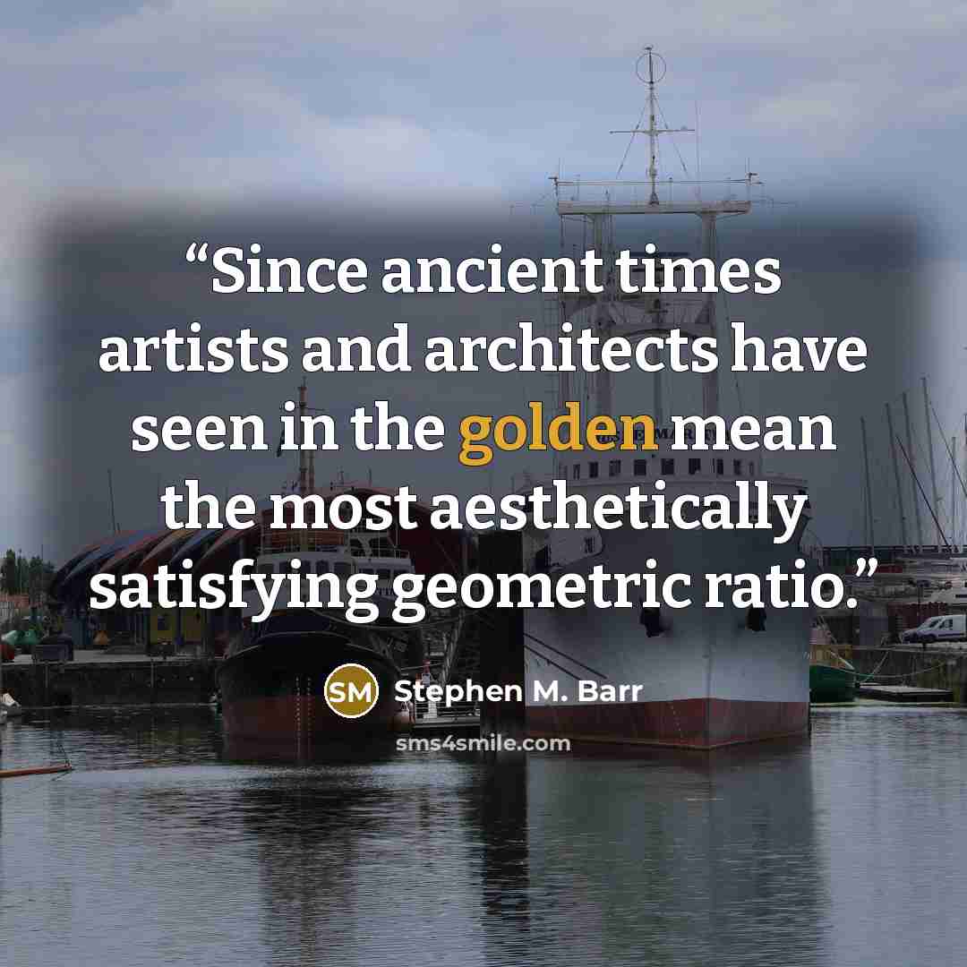 “Since ancient times artists and architects have seen in the golden mean the most aesthetically satisfying geometric ratio.” quote by Stephen M. Barr