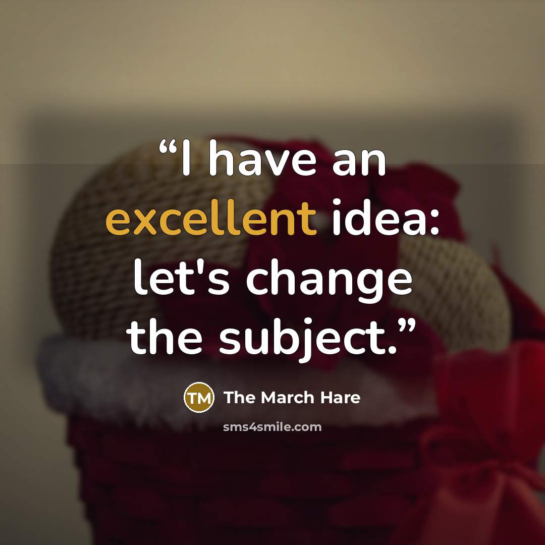 “I have an excellent idea: let's change the subject.” quote by The March Hare