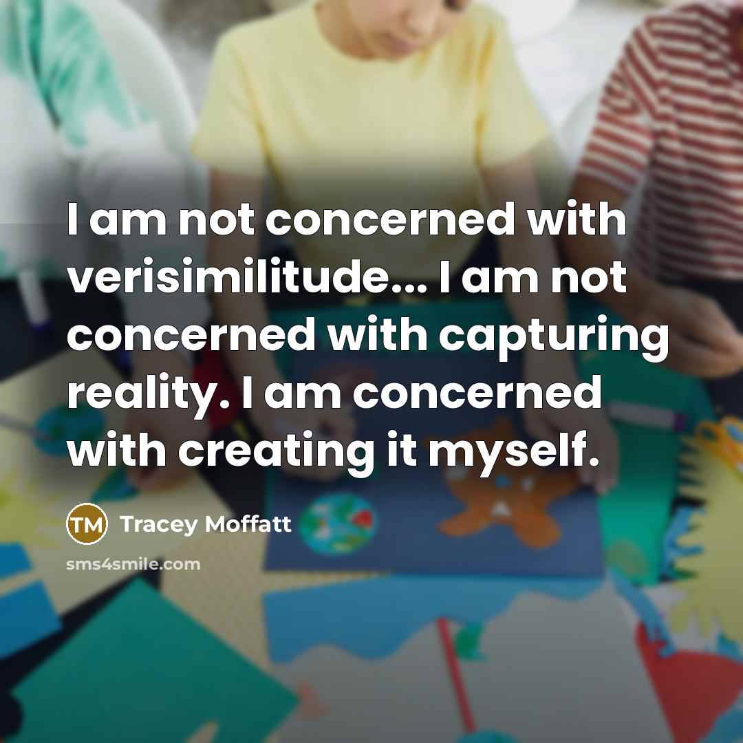 “I am not concerned with verisimilitude... I am not concerned…” quote by Tracey Moffatt