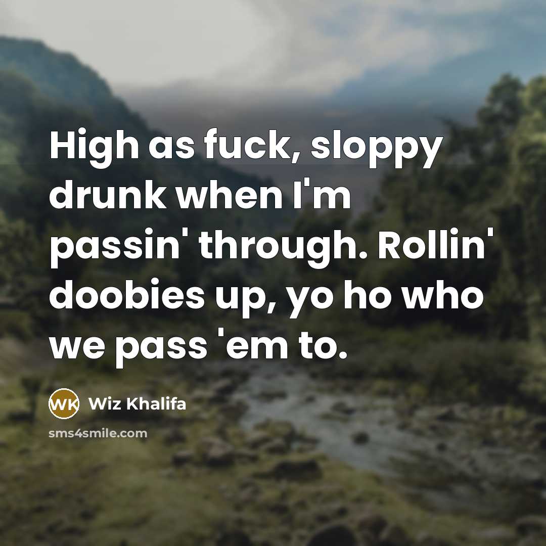“High as fuck, sloppy drunk when I'm passin' through. Rollin'…” quote by Wiz Khalifa