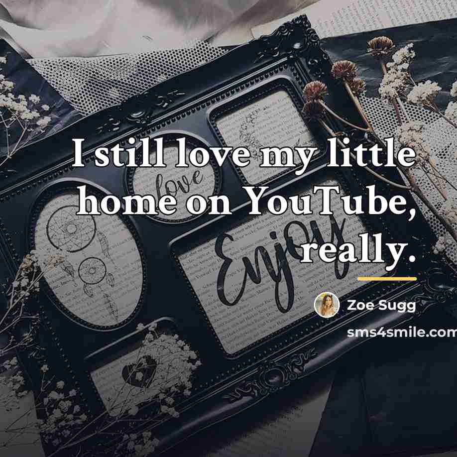 “I still love my little home on YouTube, really.…” quote by Zoe Sugg
