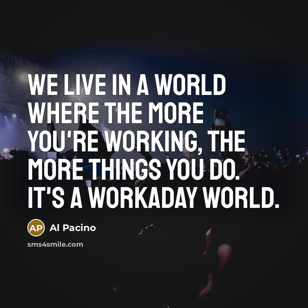 “We live in a world where the more you're working,…” quote by Al Pacino