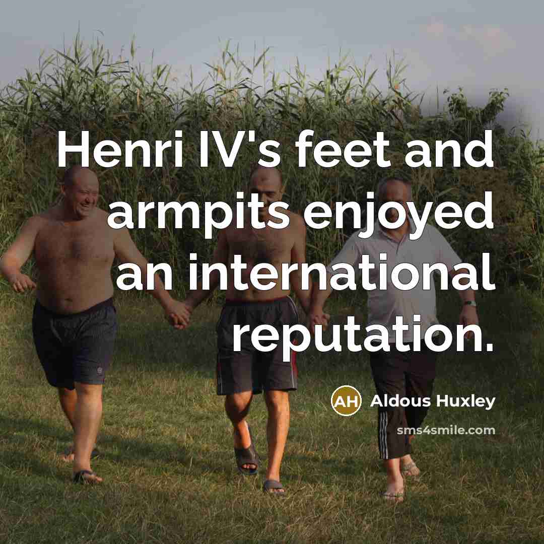 “Henri IV's feet and armpits enjoyed an international reputation.…” quote by Aldous Huxley