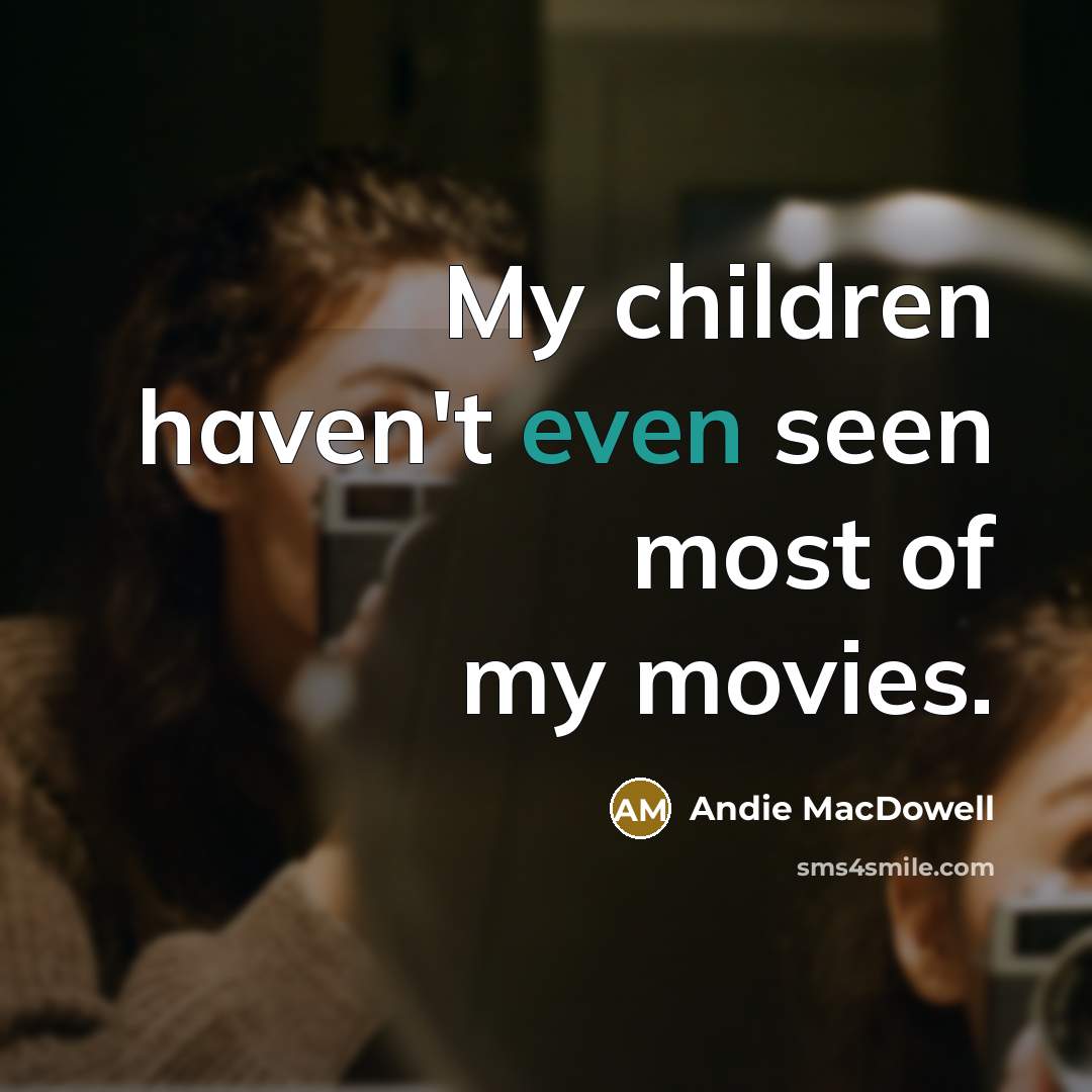 “My children haven't even seen most of my movies.…” quote by Andie MacDowell