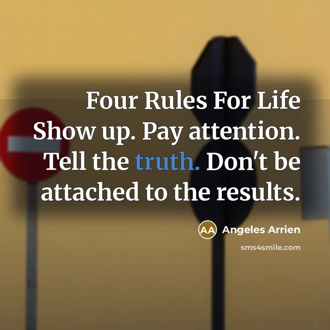 “Four Rules For Life Show up. Pay attention. Tell the…” quote by Angeles Arrien