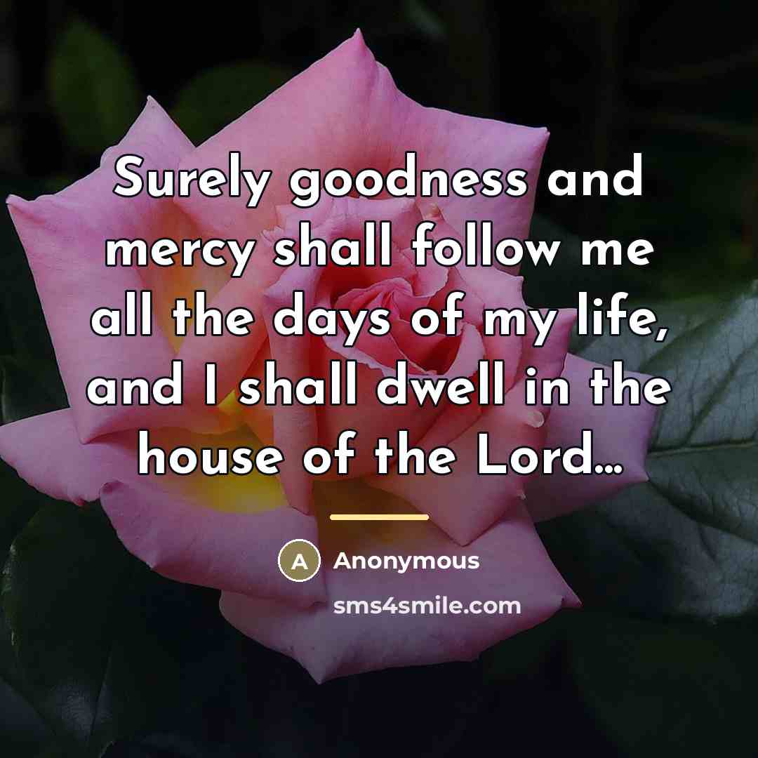 “Surely goodness and mercy shall follow me all the days…” quote by Anonymous