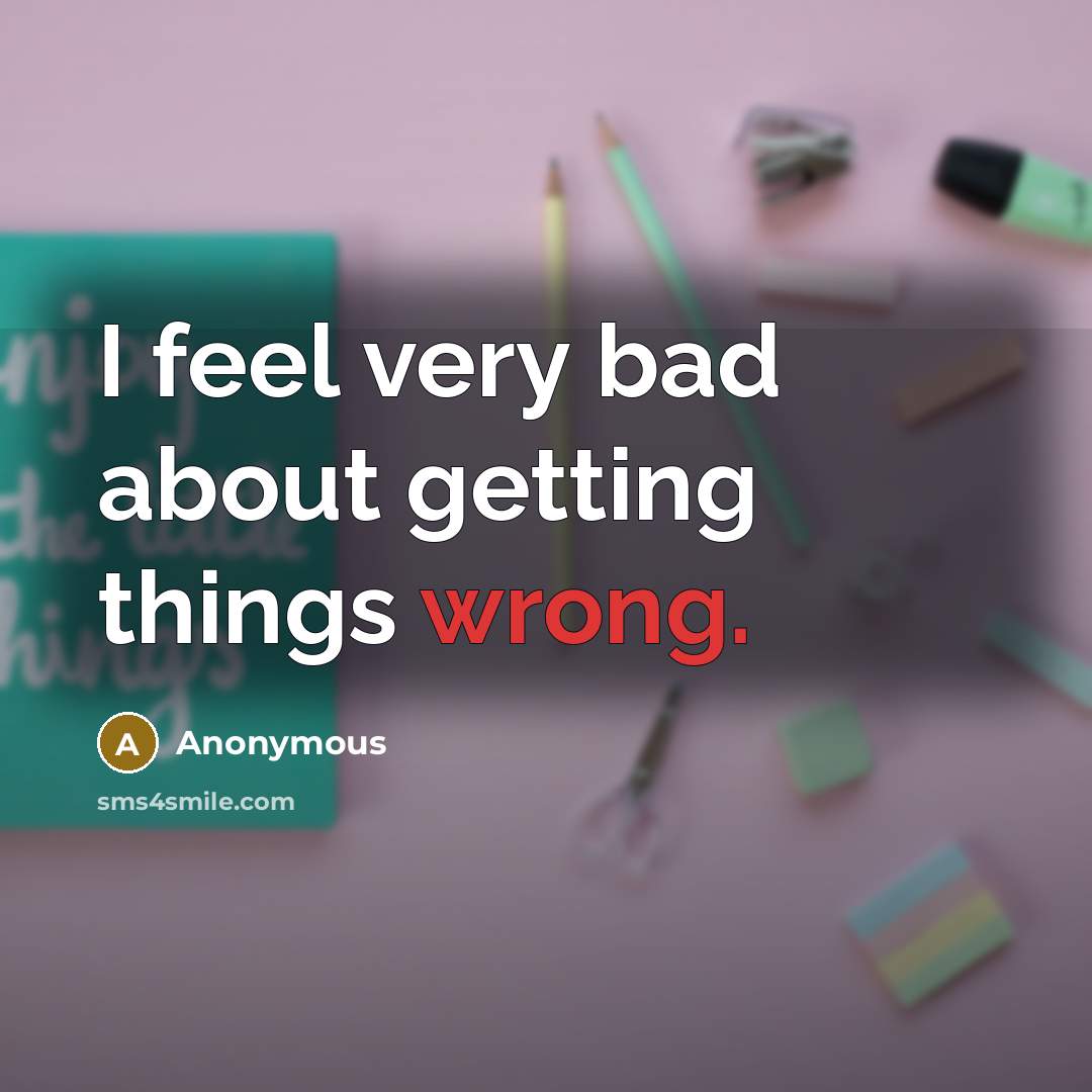 “I feel very bad about getting things wrong.” quote by Anonymous