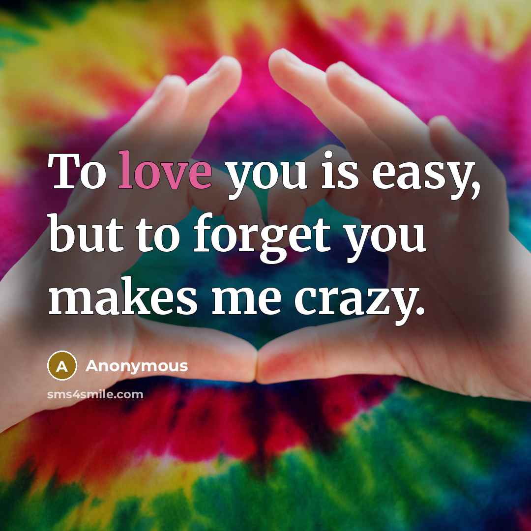 “To love you is easy, but to forget you makes me crazy.” quote by Anonymous
