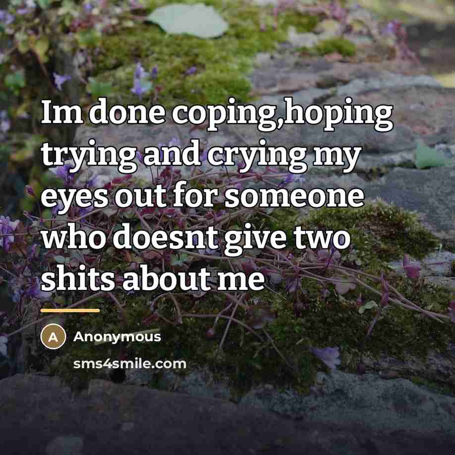 “Im done coping,hoping trying and crying my eyes out for…” quote by Anonymous