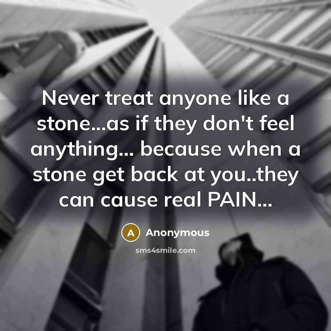 “Never treat anyone like a stone...as if they don't feel…” quote by Anonymous