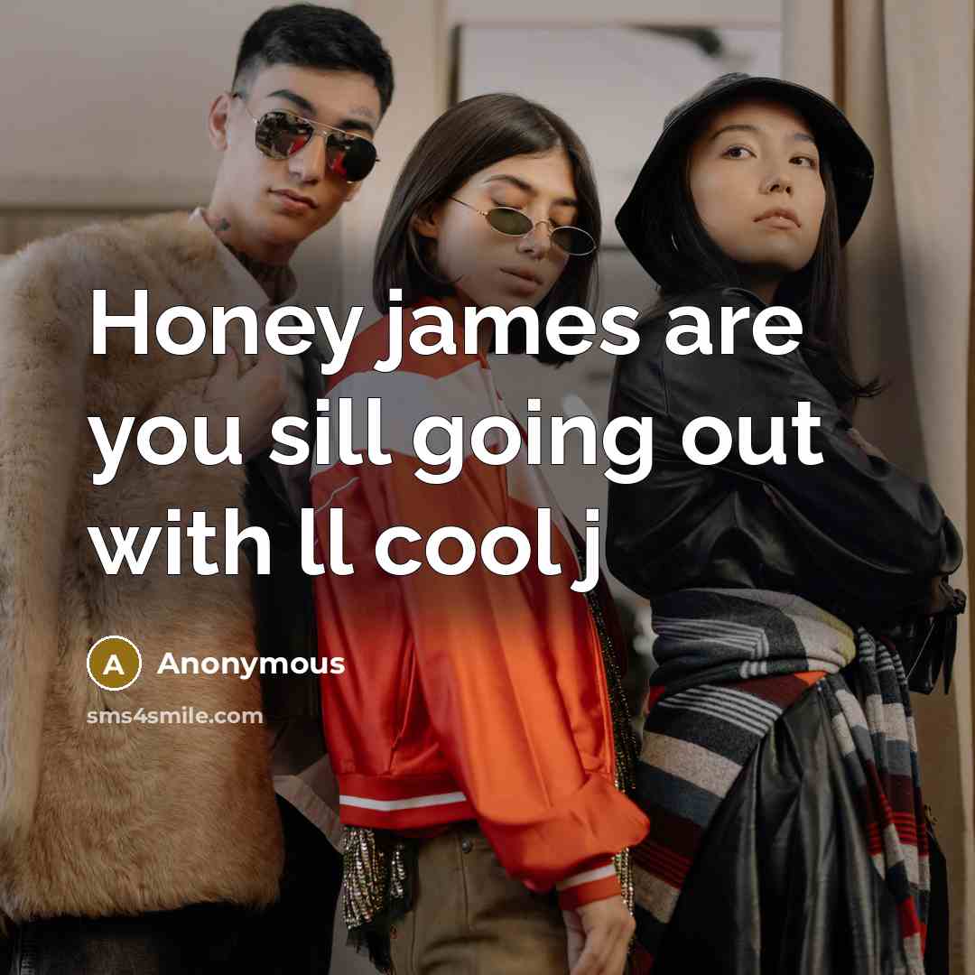 “Honey james are you sill going out with ll cool j” quote by Anonymous