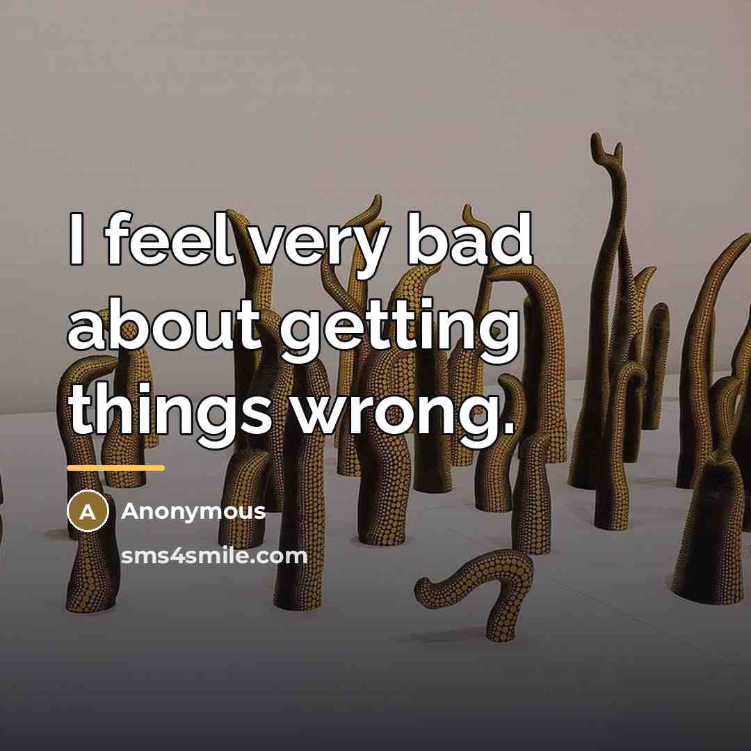 “I feel very bad about getting things wrong.…” quote by Anonymous