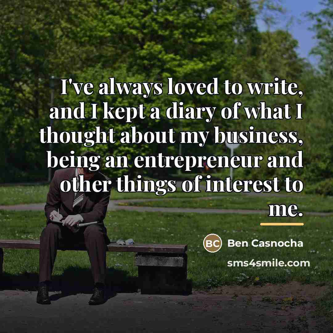 “I've always loved to write, and I kept a diary…” quote by Ben Casnocha