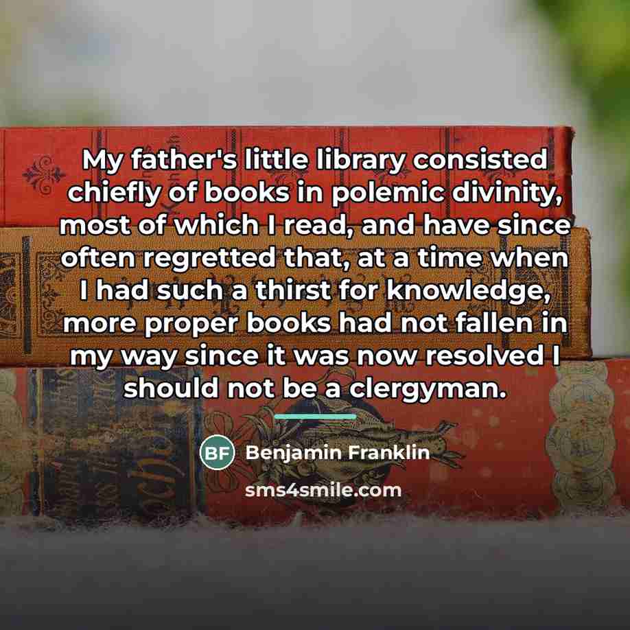 “My father's little library consisted chiefly of books in polemic…” quote by Benjamin Franklin