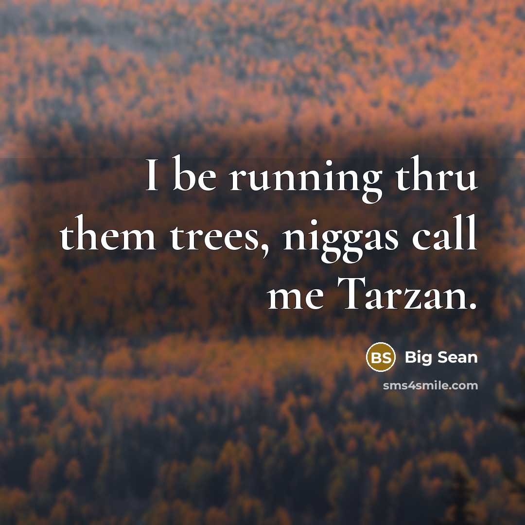 “I be running thru them trees, niggas call me Tarzan.” quote by Big Sean