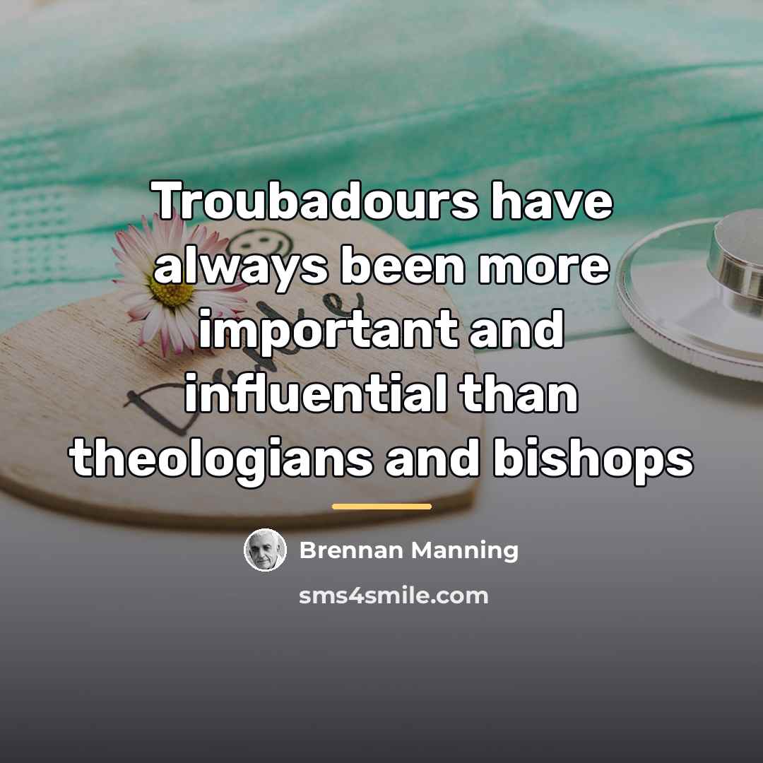 “Troubadours have always been more important and influential than theologians…” quote by Brennan Manning