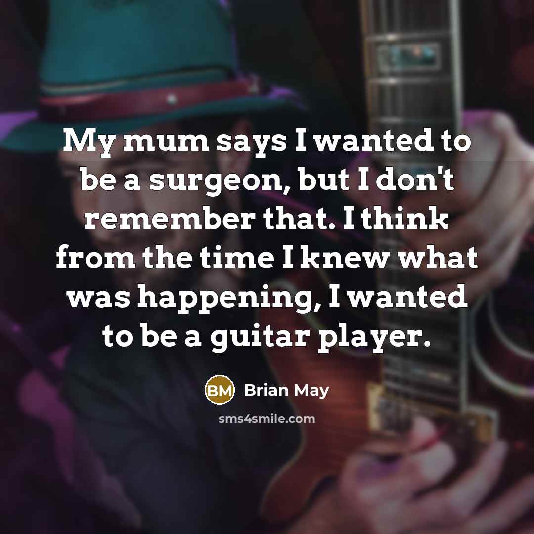 “My mum says I wanted to be a surgeon, but…” quote by Brian May
