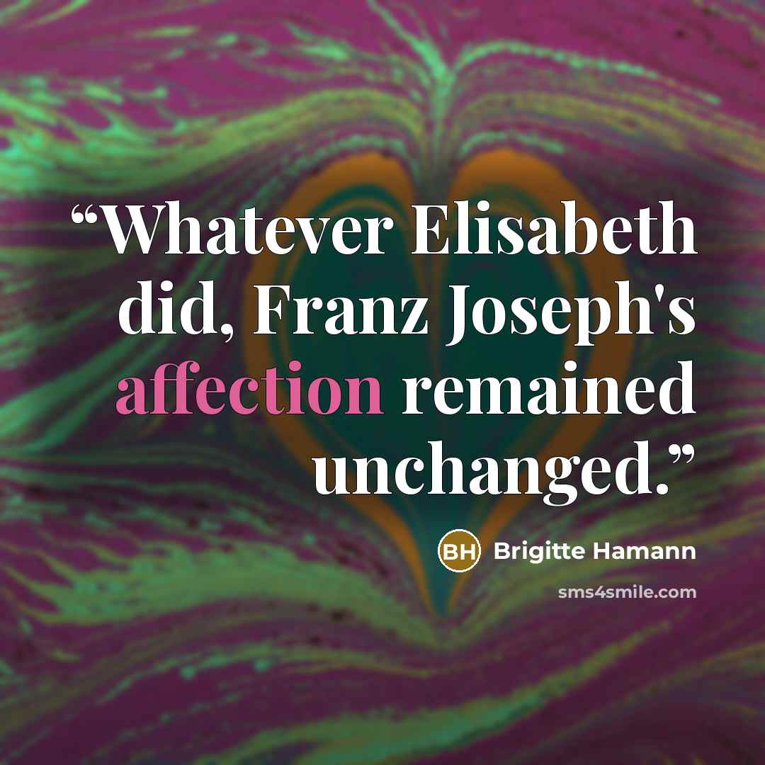 “Whatever Elisabeth did, Franz Joseph's affection remained unchanged.” quote by Brigitte Hamann