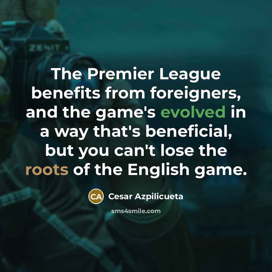 “The Premier League benefits from foreigners, and the game's evolved…” quote by Cesar Azpilicueta