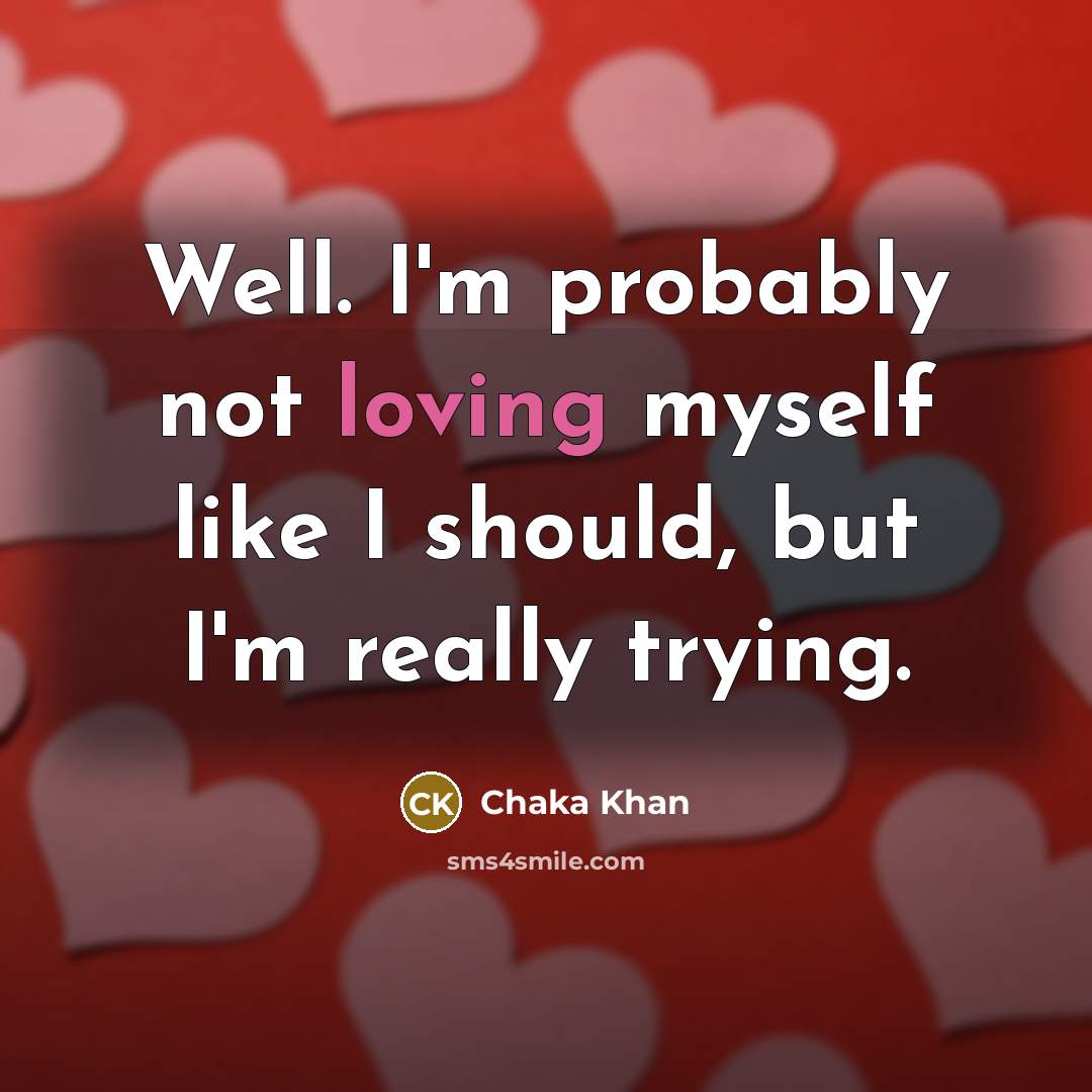 “Well. I'm probably not loving myself like I should, but…” quote by Chaka Khan