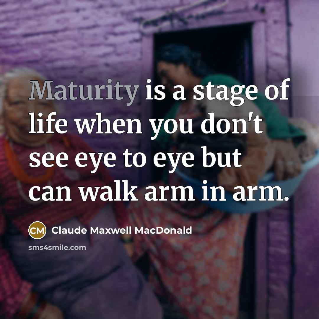 “Maturity is a stage of life when you don't see…” quote by Claude Maxwell MacDonald
