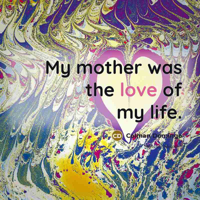 “My mother was the love of my life.…” quote by Colman Domingo