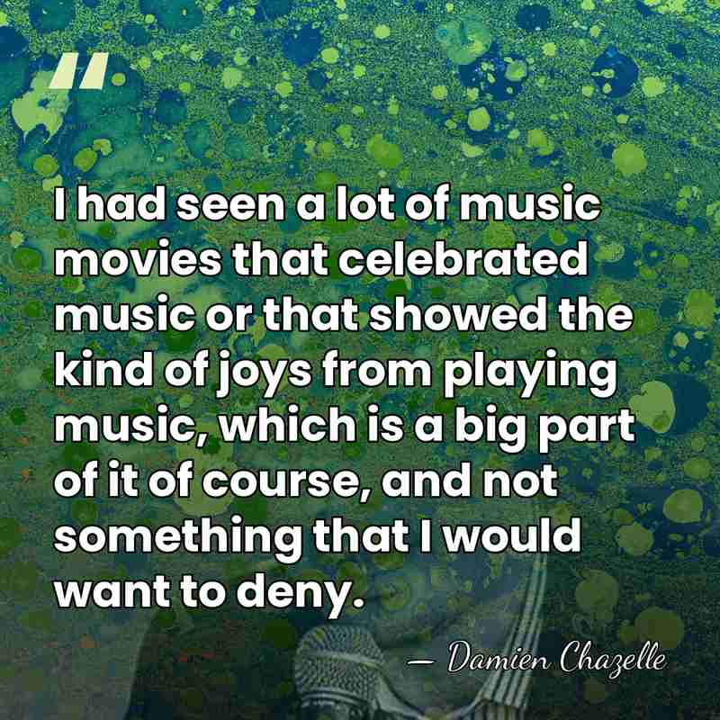 I had seen a lot of music movies that celebrated music or&hellip; - Damien Chazelle
