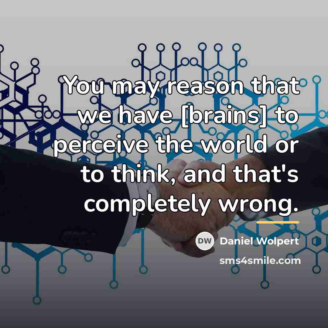 “You may reason that we have [brains] to perceive the…” quote by Daniel Wolpert