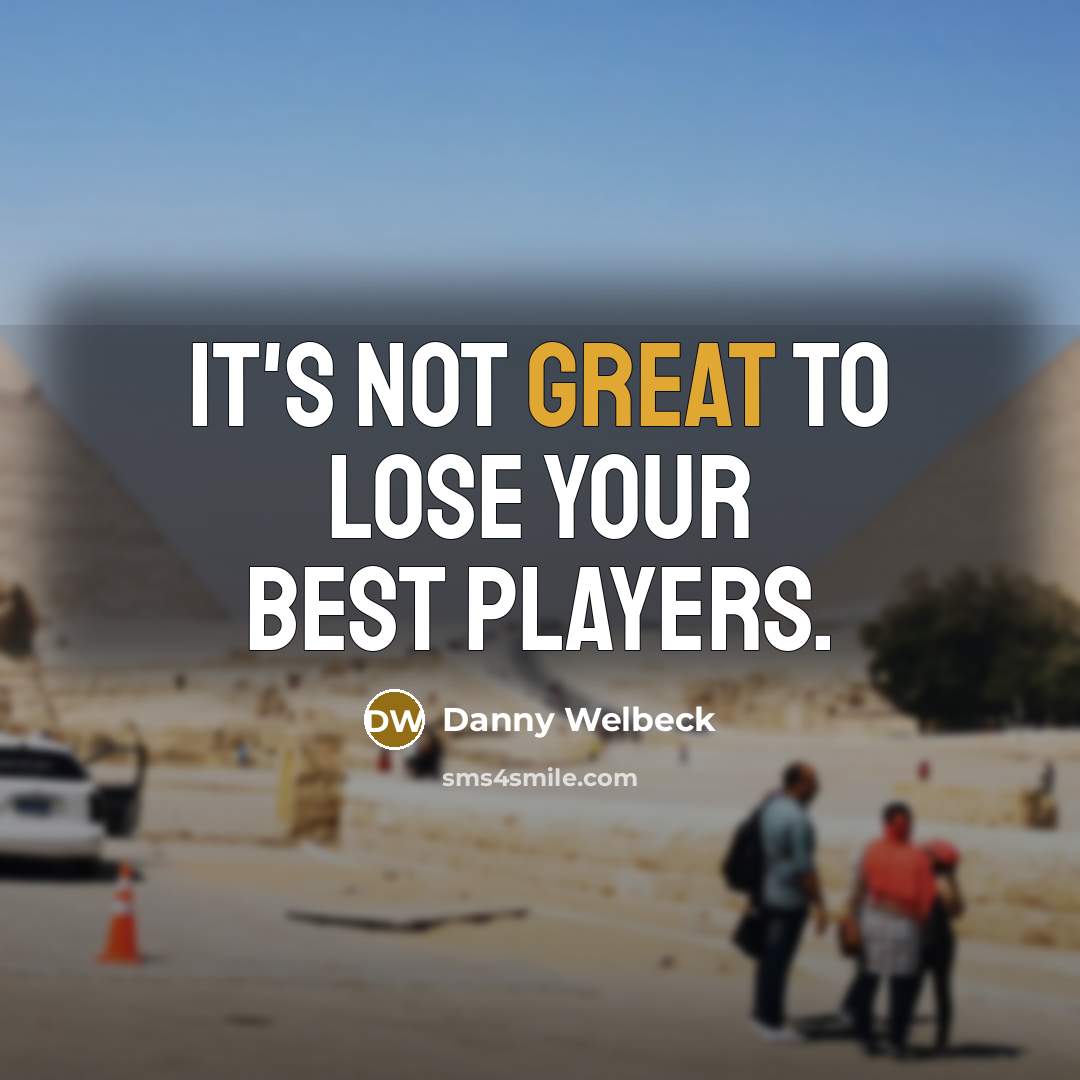 “It's not great to lose your best players.…” quote by Danny Welbeck