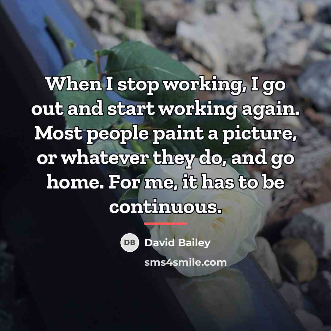 “When I stop working, I go out and start working…” quote by David Bailey