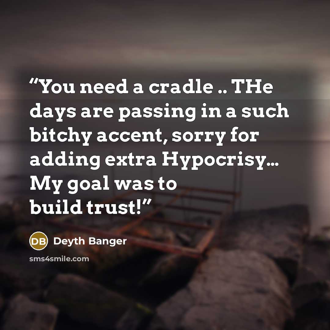 “You need a cradle .. THe days are passing in a such bitchy accent, sorry for adding extra Hypocrisy… My goal was to build trust!” quote by Deyth Banger