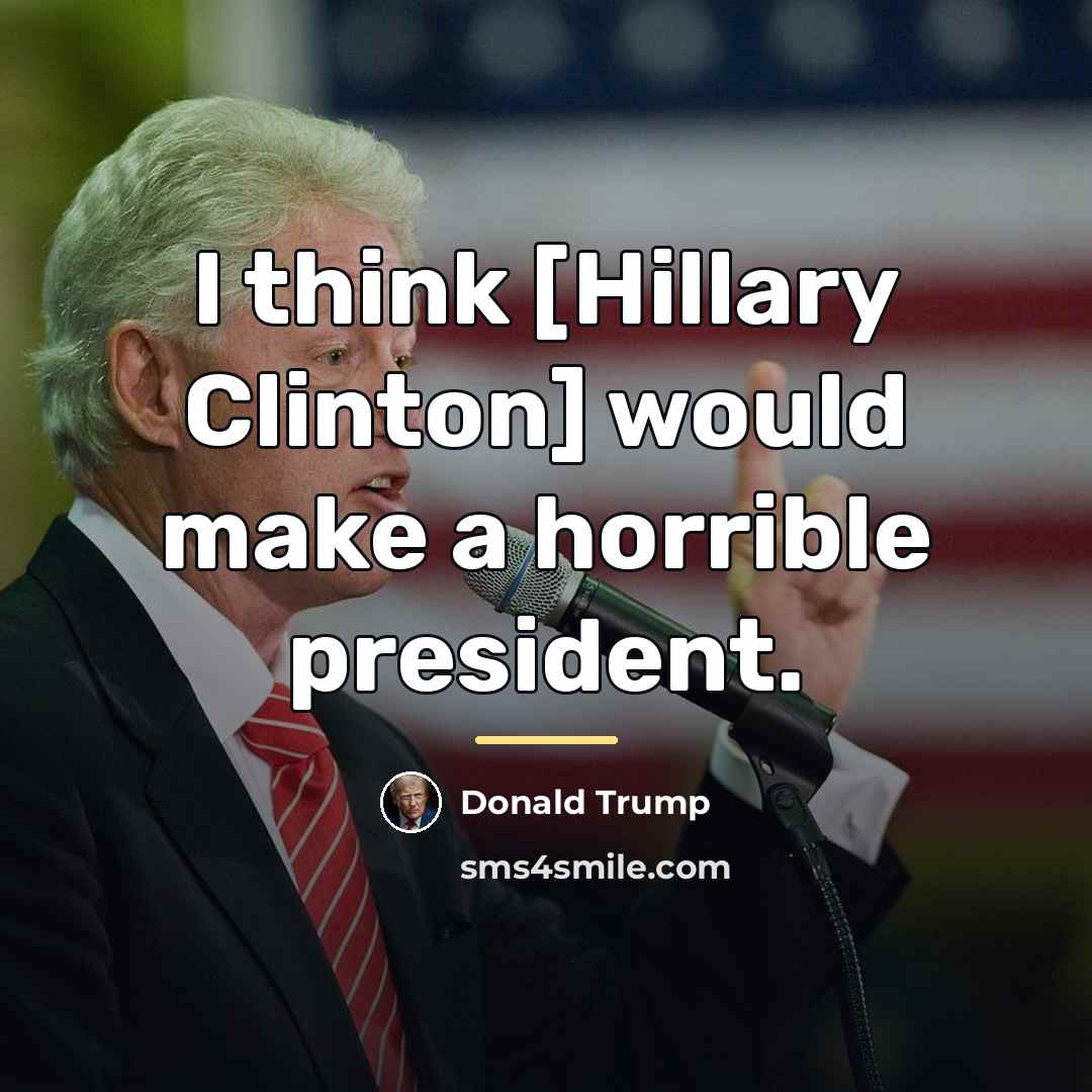 “I think [Hillary Clinton] would make a horrible president.…” quote by Donald Trump