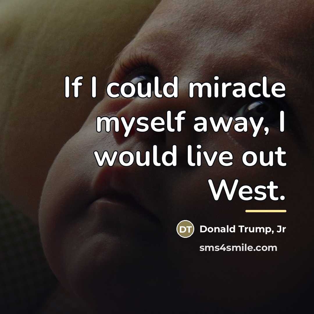 “If I could miracle myself away, I would live out…” quote by Donald Trump, Jr