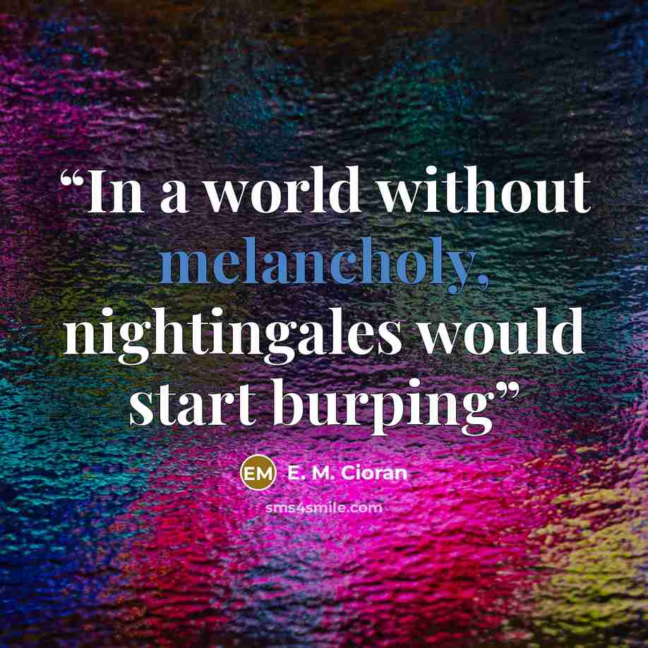 “In a world without melancholy, nightingales would start burping” quote by E. M. Cioran