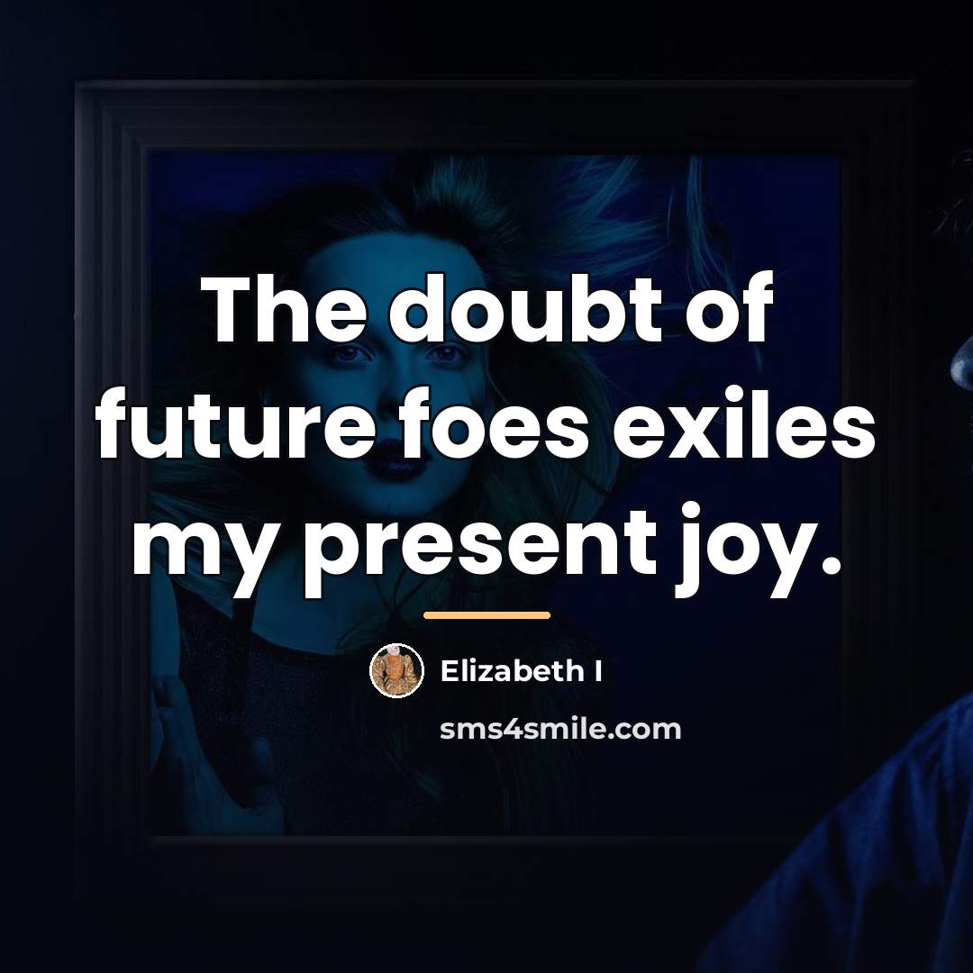 “The doubt of future foes exiles my present joy.…” quote by Elizabeth I