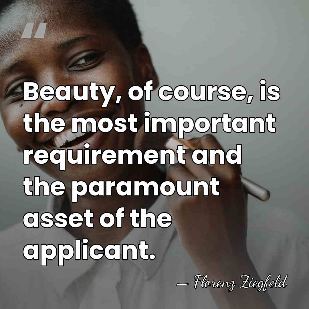 Beauty, of course, is the most important requirement and the paramount asset&hellip; - Florenz Ziegfeld