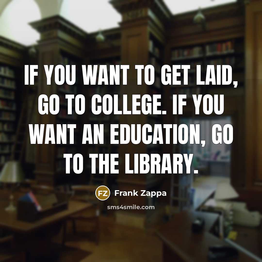 “If you want to get laid, go to college. If…” quote by Frank Zappa