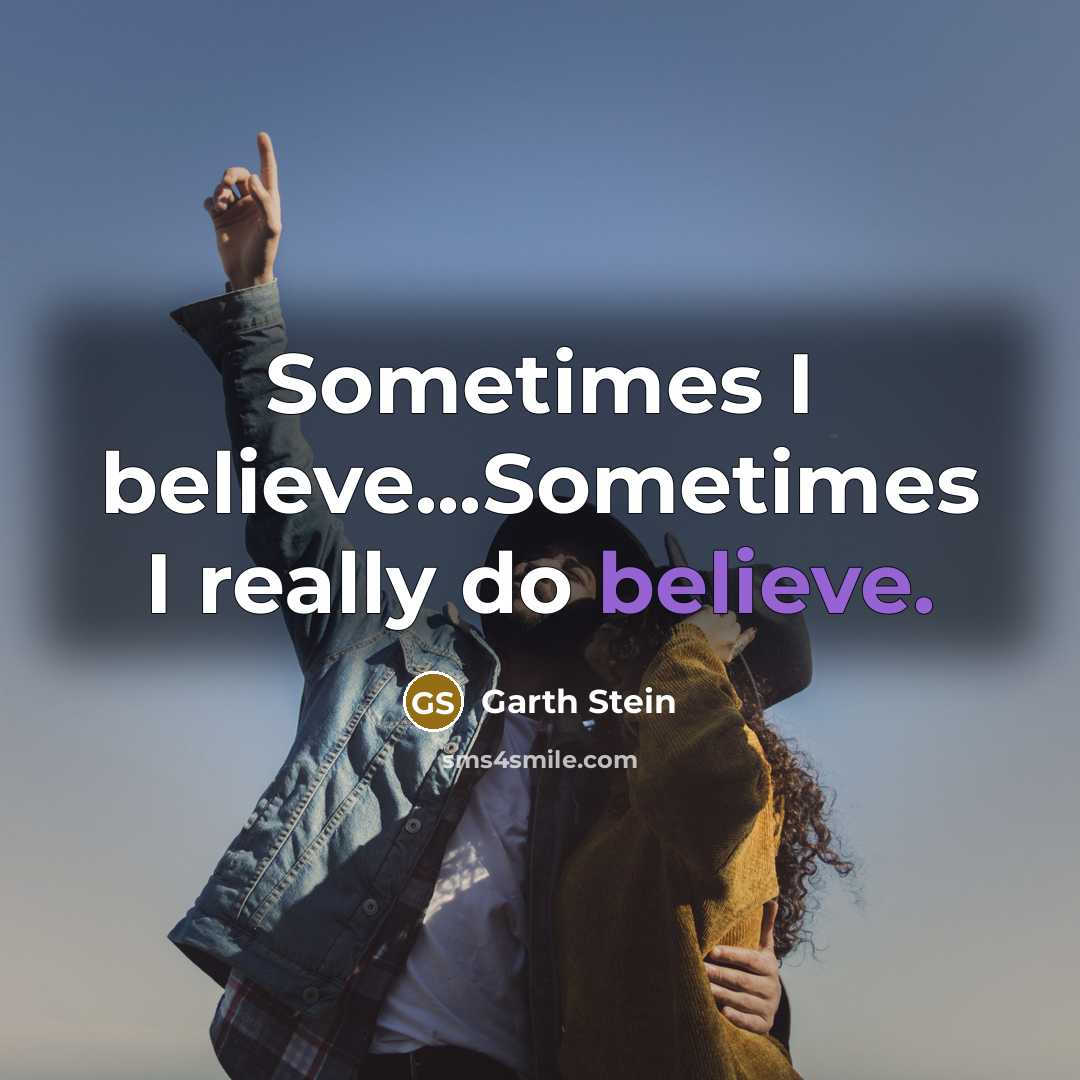 “Sometimes I believe...Sometimes I really do believe.…” quote by Garth Stein