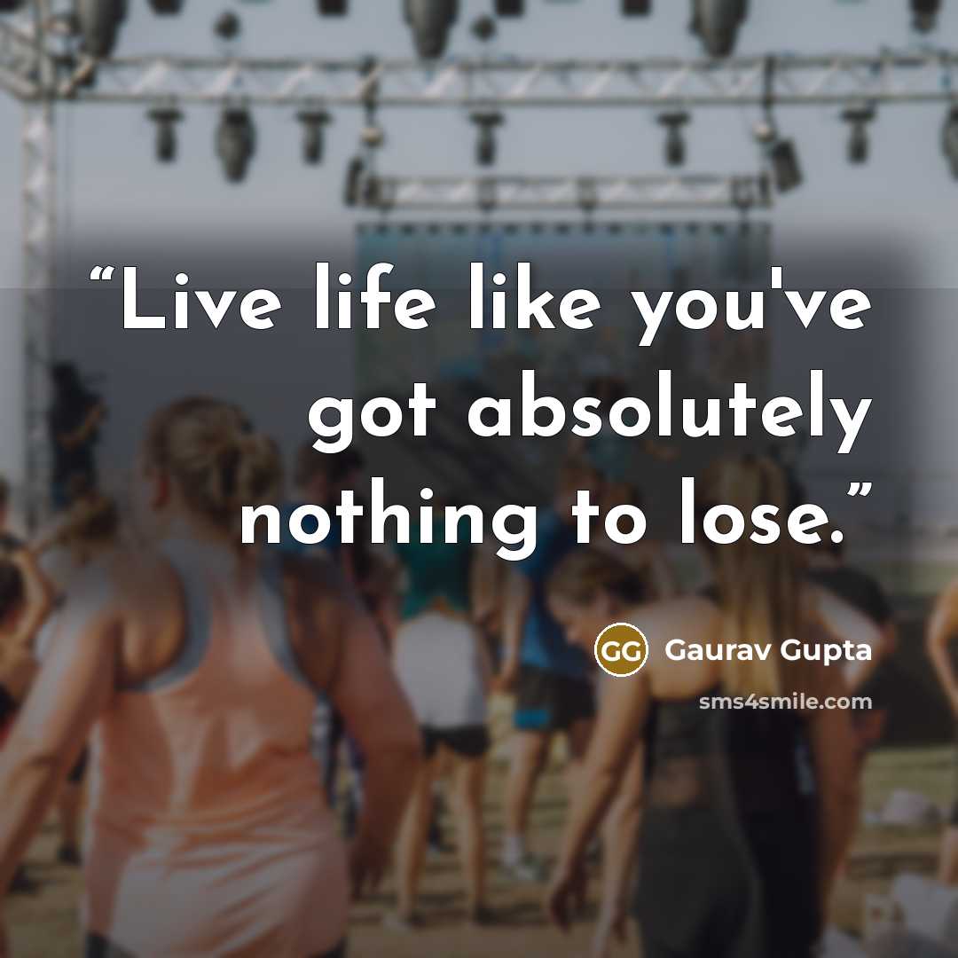 “Live life like you've got absolutely nothing to lose.” quote by Gaurav Gupta