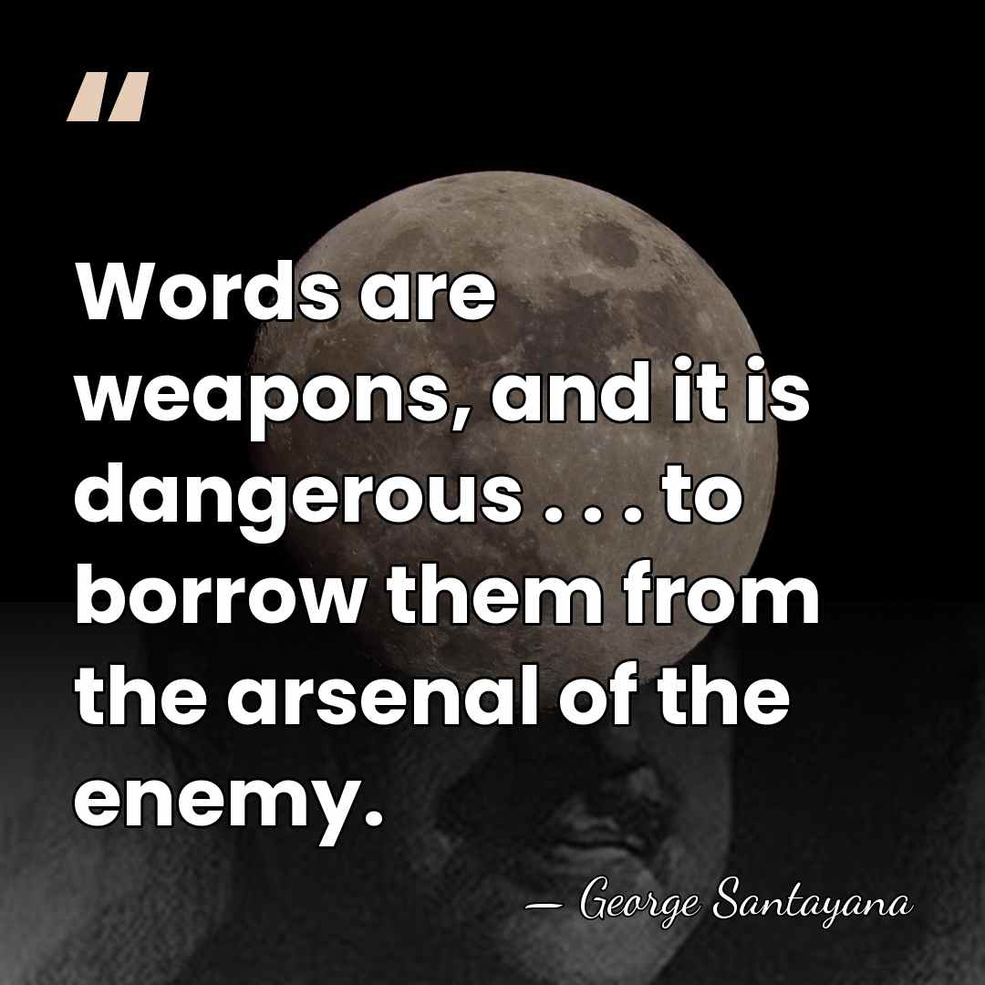Words are weapons, and it is dangerous . . . to borrow&hellip; - George Santayana