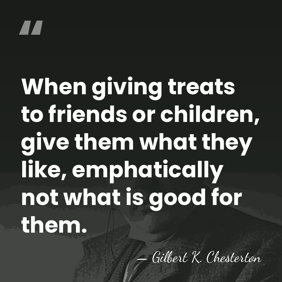 When giving treats to friends or children, give them what they like,&hellip; - Gilbert K. Chesterton